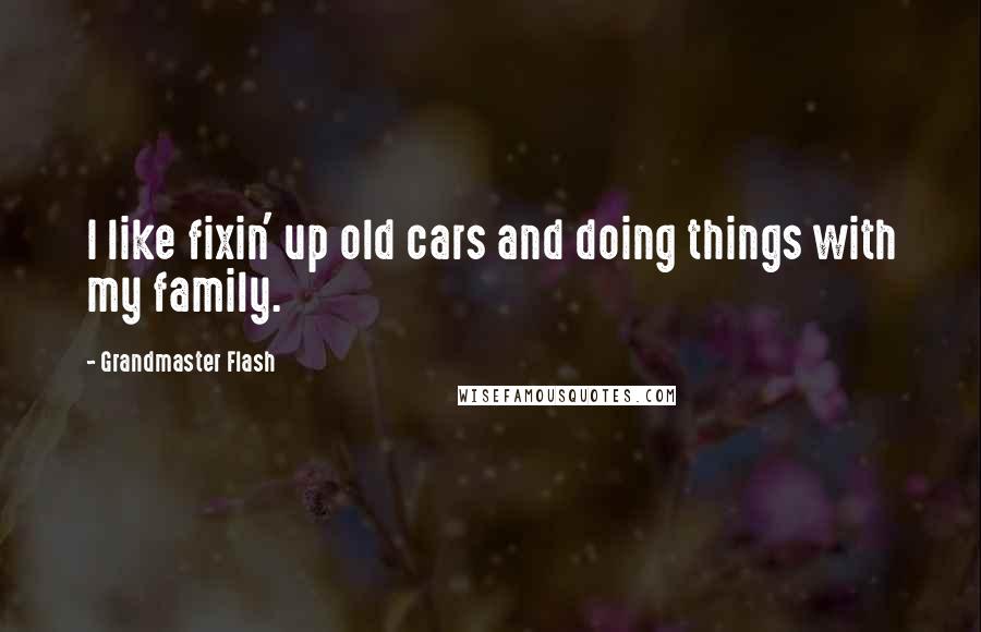 Grandmaster Flash Quotes: I like fixin' up old cars and doing things with my family.