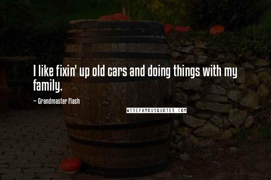 Grandmaster Flash Quotes: I like fixin' up old cars and doing things with my family.