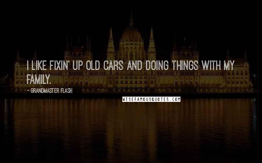 Grandmaster Flash Quotes: I like fixin' up old cars and doing things with my family.