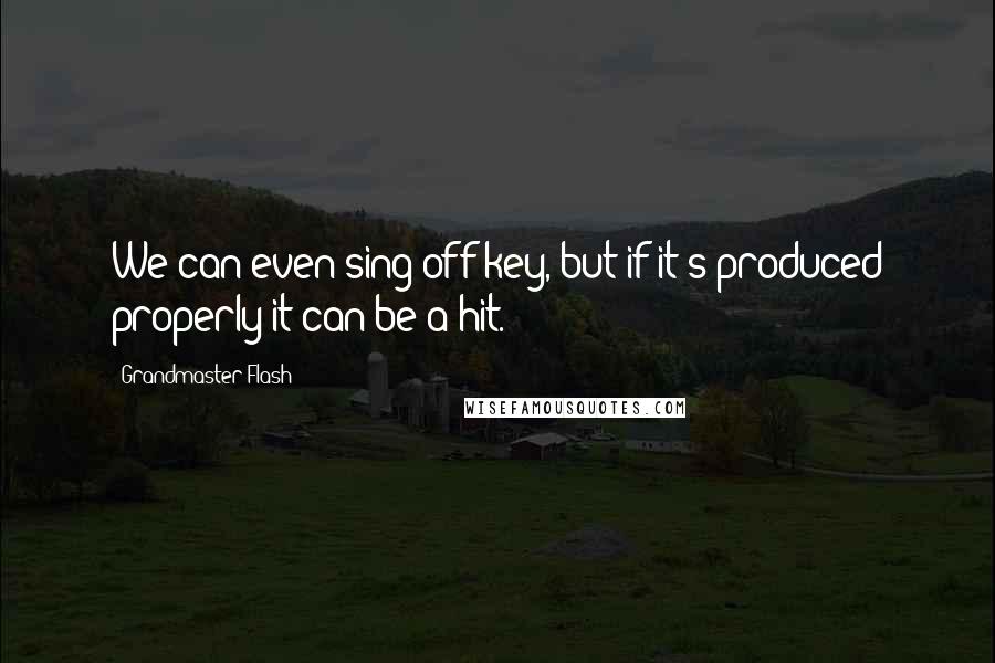 Grandmaster Flash Quotes: We can even sing off key, but if it's produced properly it can be a hit.