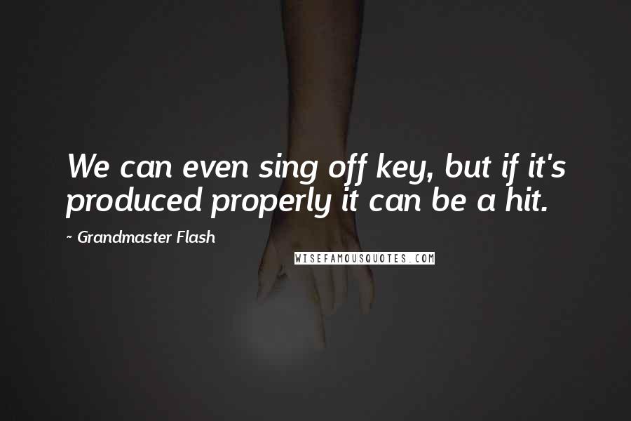 Grandmaster Flash Quotes: We can even sing off key, but if it's produced properly it can be a hit.