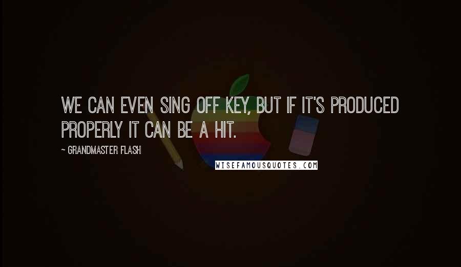 Grandmaster Flash Quotes: We can even sing off key, but if it's produced properly it can be a hit.