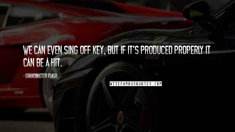 Grandmaster Flash Quotes: We can even sing off key, but if it's produced properly it can be a hit.