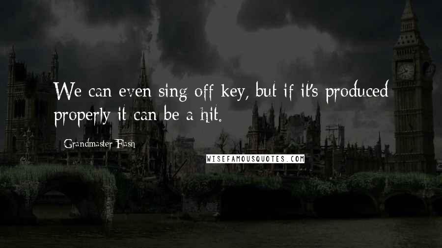 Grandmaster Flash Quotes: We can even sing off key, but if it's produced properly it can be a hit.