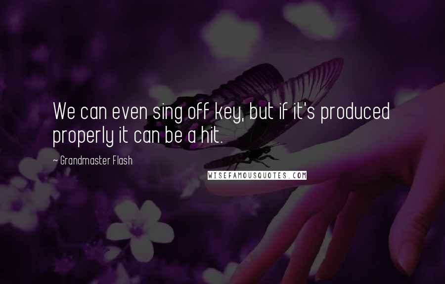Grandmaster Flash Quotes: We can even sing off key, but if it's produced properly it can be a hit.