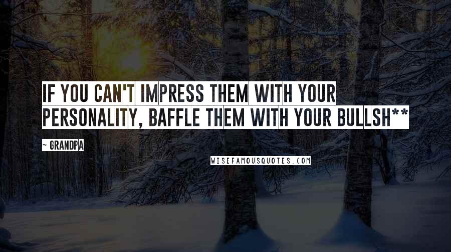 Grandpa Quotes: If you can't impress them with your personality, baffle them with your bullsh**