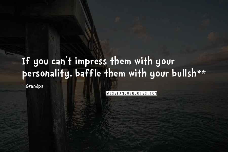 Grandpa Quotes: If you can't impress them with your personality, baffle them with your bullsh**