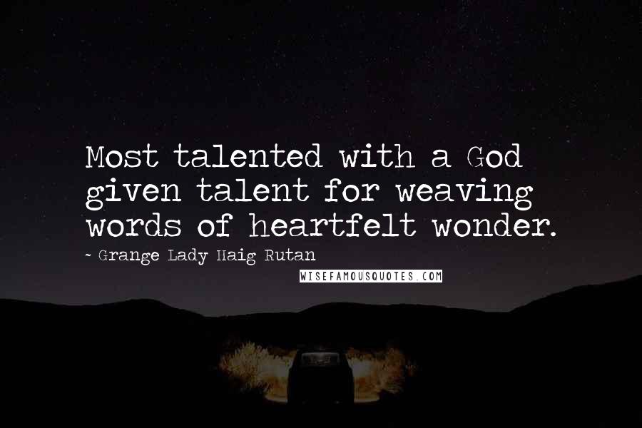 Grange Lady Haig Rutan Quotes: Most talented with a God given talent for weaving words of heartfelt wonder.