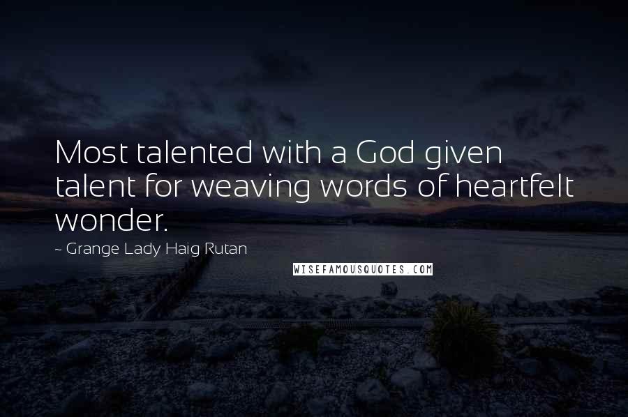 Grange Lady Haig Rutan Quotes: Most talented with a God given talent for weaving words of heartfelt wonder.