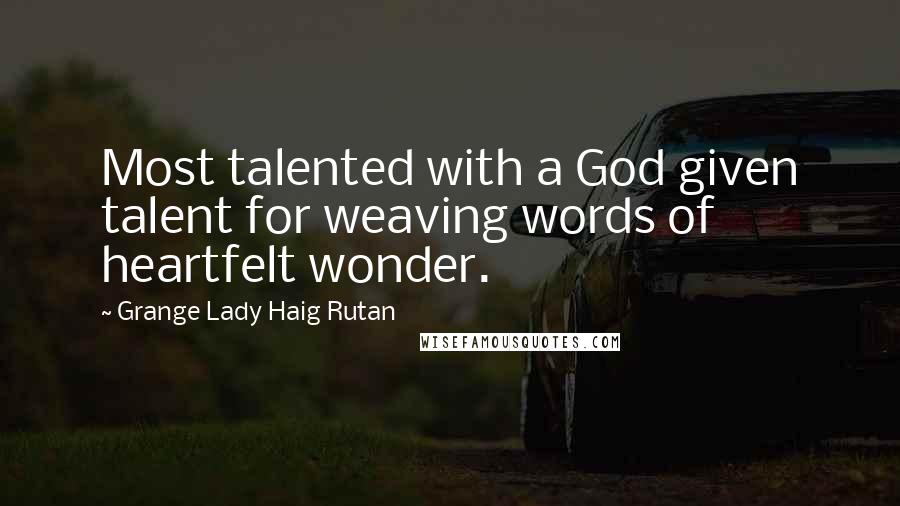 Grange Lady Haig Rutan Quotes: Most talented with a God given talent for weaving words of heartfelt wonder.