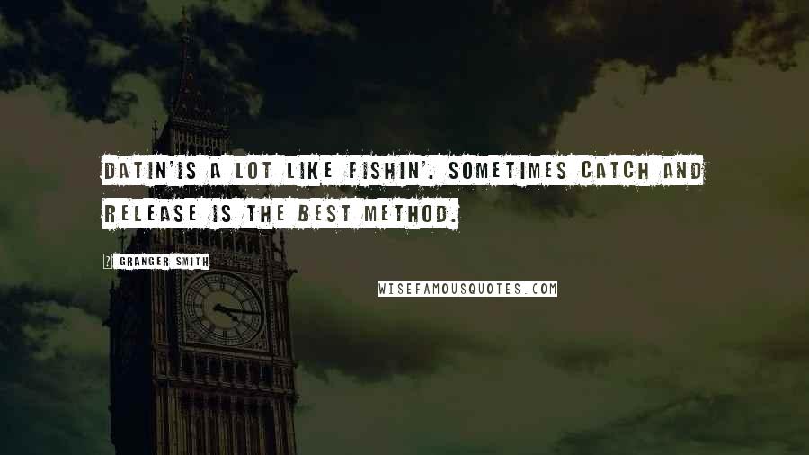 Granger Smith Quotes: Datin'is a lot like fishin'. Sometimes catch and release is the best method.