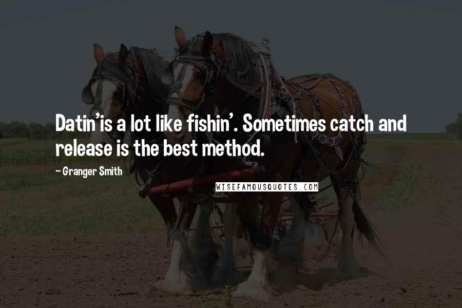 Granger Smith Quotes: Datin'is a lot like fishin'. Sometimes catch and release is the best method.