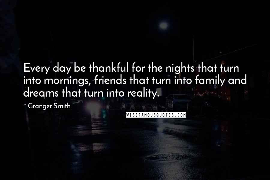 Granger Smith Quotes: Every day be thankful for the nights that turn into mornings, friends that turn into family and dreams that turn into reality.