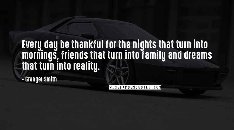 Granger Smith Quotes: Every day be thankful for the nights that turn into mornings, friends that turn into family and dreams that turn into reality.