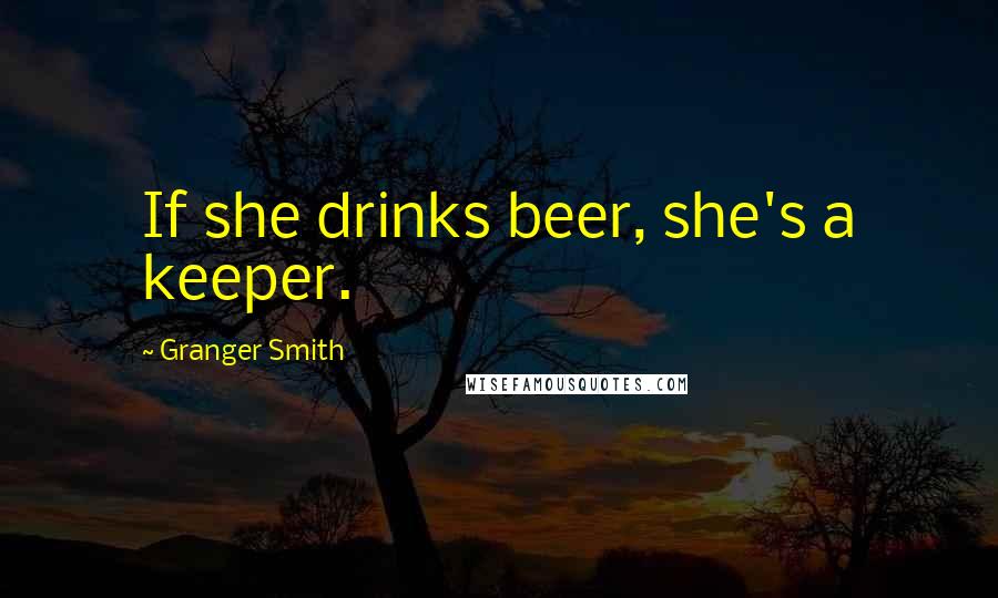 Granger Smith Quotes: If she drinks beer, she's a keeper.