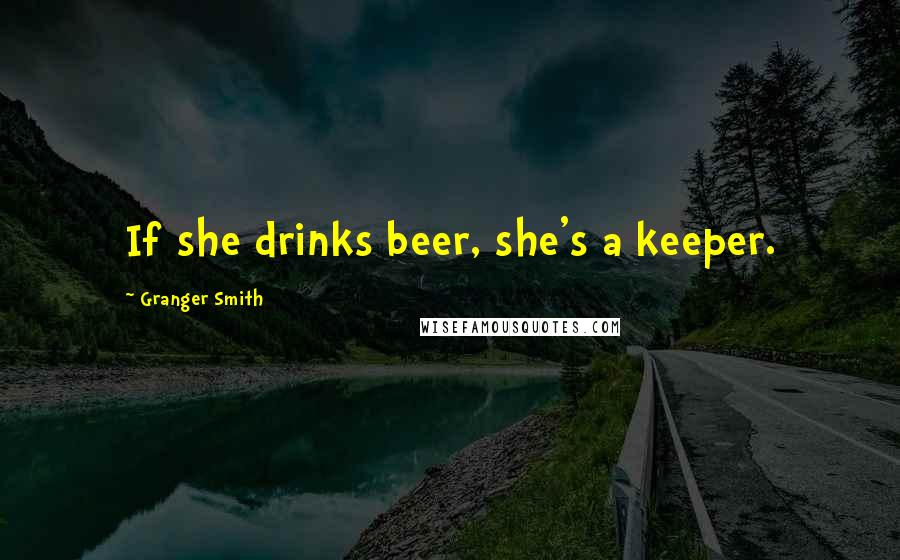 Granger Smith Quotes: If she drinks beer, she's a keeper.