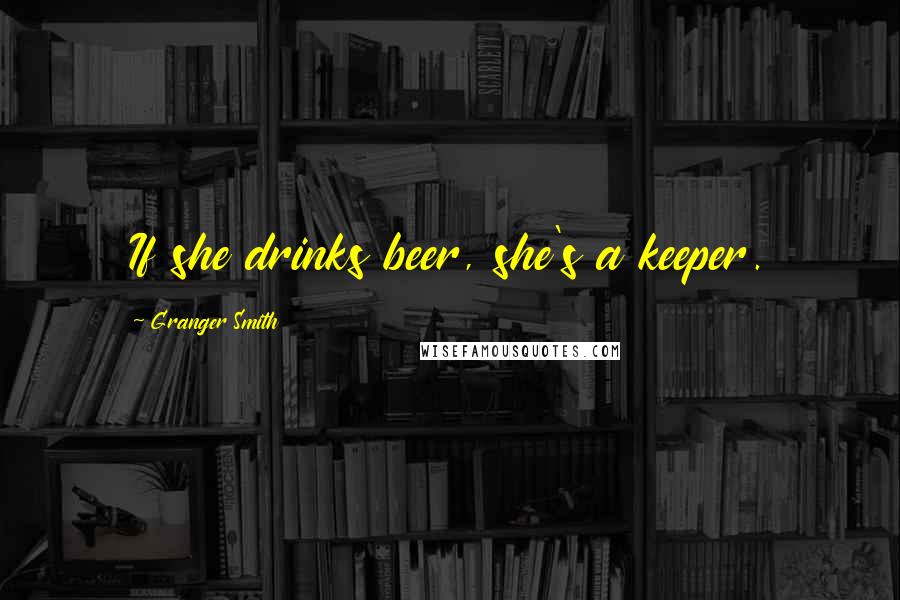 Granger Smith Quotes: If she drinks beer, she's a keeper.