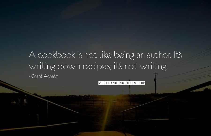 Grant Achatz Quotes: A cookbook is not like being an author. It's writing down recipes; it's not writing.