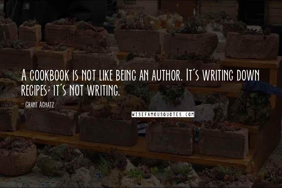 Grant Achatz Quotes: A cookbook is not like being an author. It's writing down recipes; it's not writing.