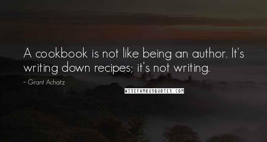 Grant Achatz Quotes: A cookbook is not like being an author. It's writing down recipes; it's not writing.