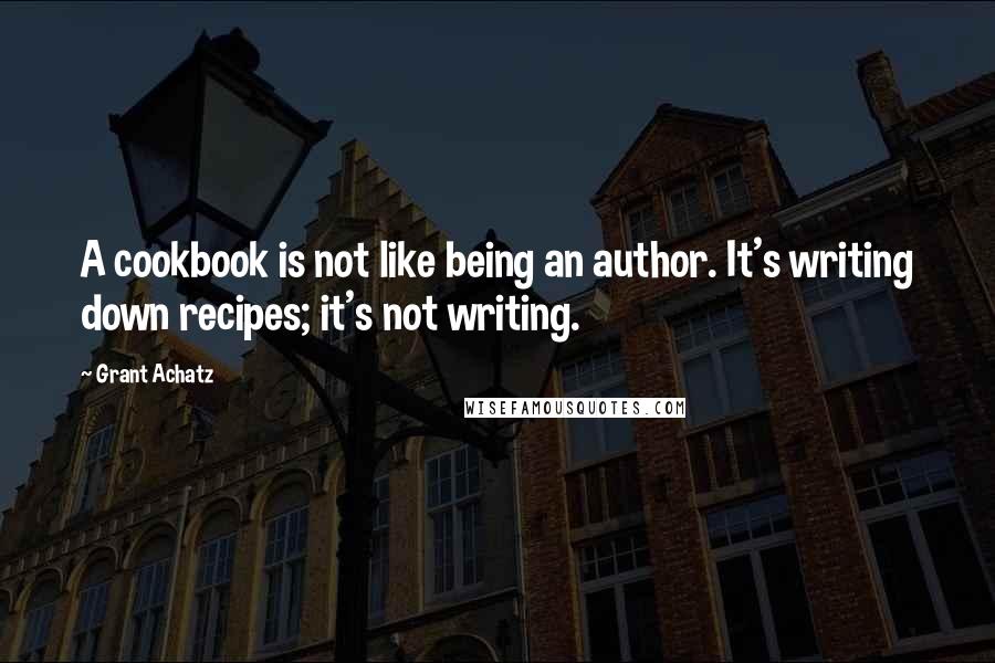 Grant Achatz Quotes: A cookbook is not like being an author. It's writing down recipes; it's not writing.