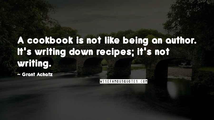 Grant Achatz Quotes: A cookbook is not like being an author. It's writing down recipes; it's not writing.