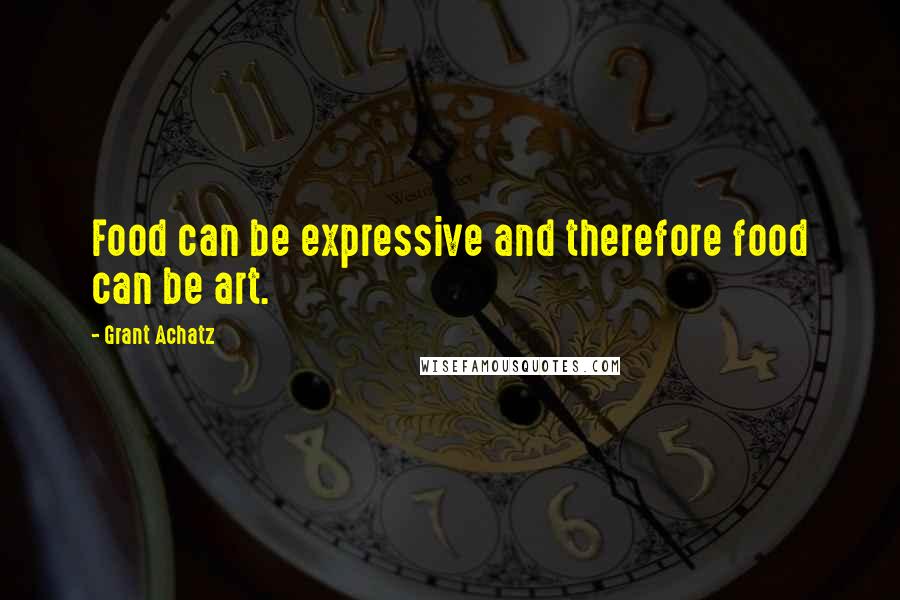 Grant Achatz Quotes: Food can be expressive and therefore food can be art.