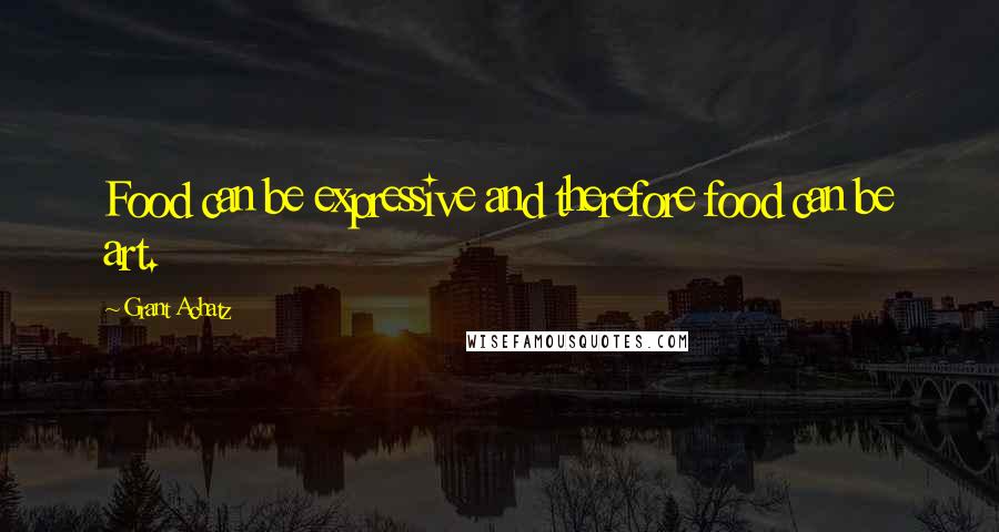 Grant Achatz Quotes: Food can be expressive and therefore food can be art.