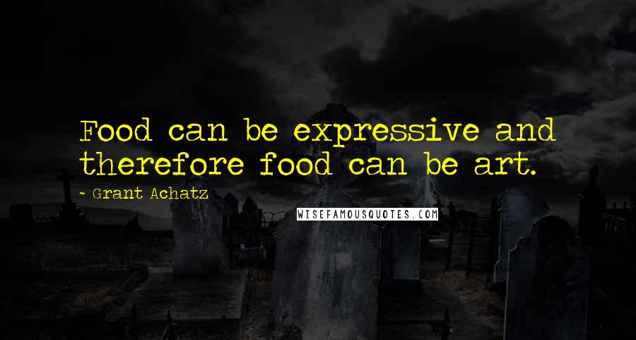 Grant Achatz Quotes: Food can be expressive and therefore food can be art.