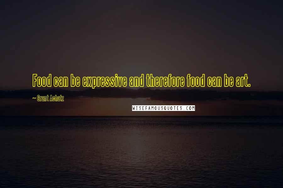 Grant Achatz Quotes: Food can be expressive and therefore food can be art.