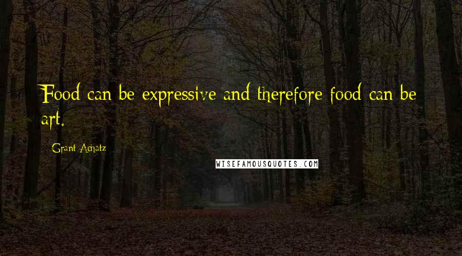 Grant Achatz Quotes: Food can be expressive and therefore food can be art.