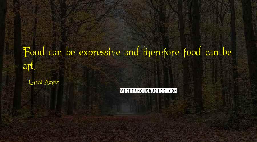 Grant Achatz Quotes: Food can be expressive and therefore food can be art.