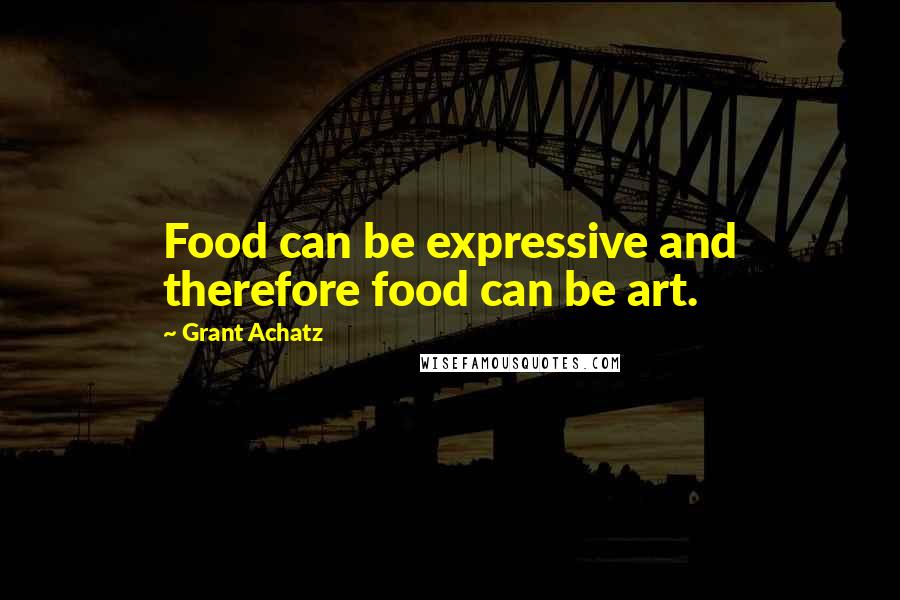 Grant Achatz Quotes: Food can be expressive and therefore food can be art.