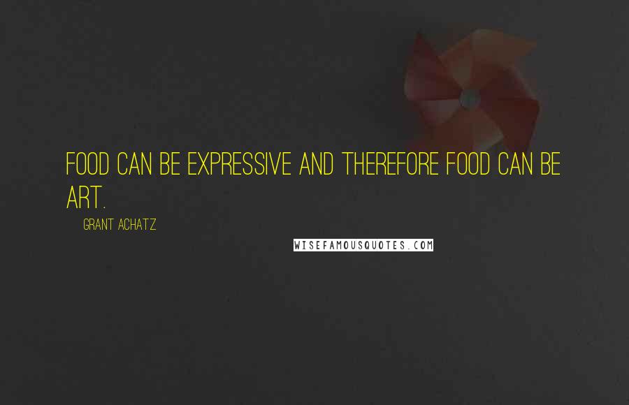 Grant Achatz Quotes: Food can be expressive and therefore food can be art.