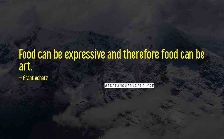 Grant Achatz Quotes: Food can be expressive and therefore food can be art.