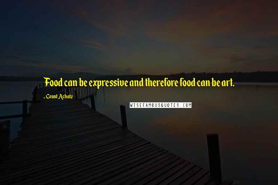 Grant Achatz Quotes: Food can be expressive and therefore food can be art.