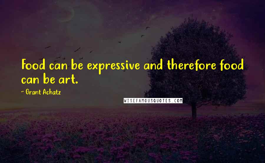 Grant Achatz Quotes: Food can be expressive and therefore food can be art.