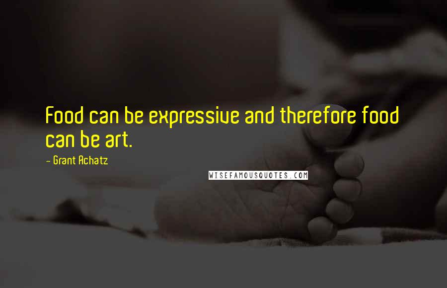 Grant Achatz Quotes: Food can be expressive and therefore food can be art.