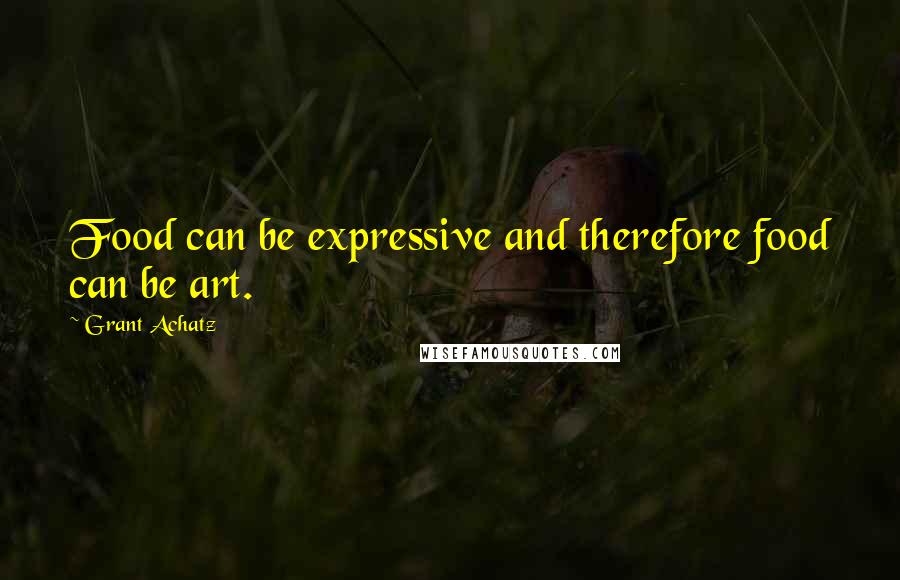 Grant Achatz Quotes: Food can be expressive and therefore food can be art.