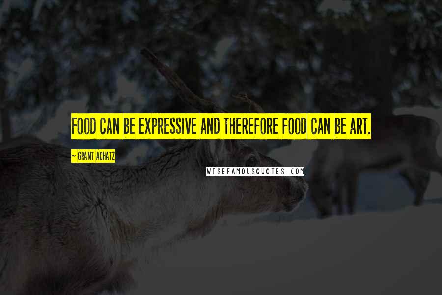 Grant Achatz Quotes: Food can be expressive and therefore food can be art.