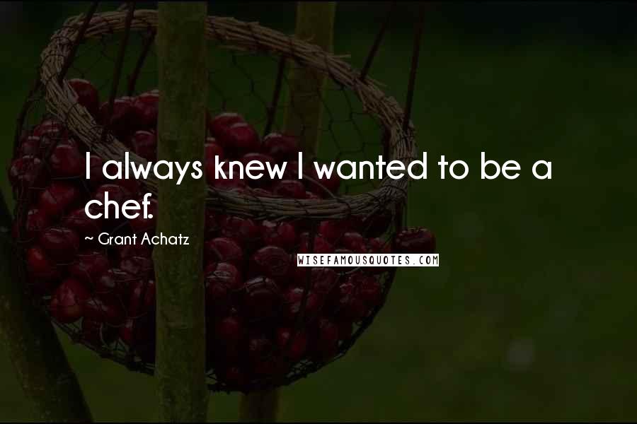 Grant Achatz Quotes: I always knew I wanted to be a chef.
