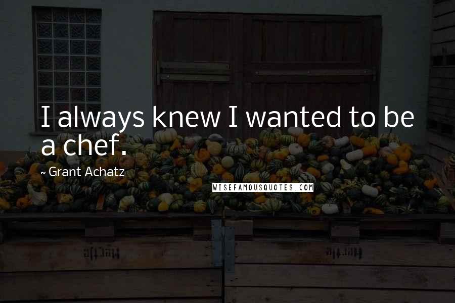 Grant Achatz Quotes: I always knew I wanted to be a chef.