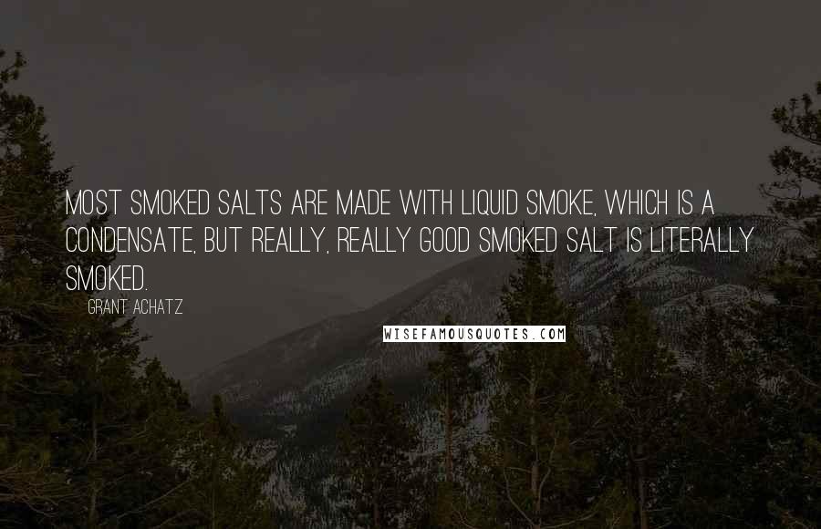 Grant Achatz Quotes: Most smoked salts are made with liquid smoke, which is a condensate, but really, really good smoked salt is literally smoked.