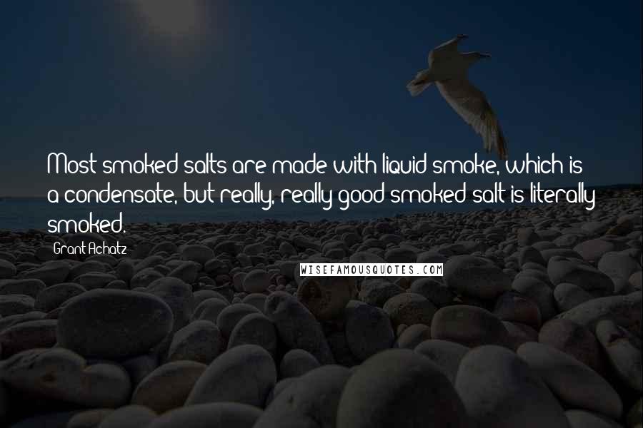 Grant Achatz Quotes: Most smoked salts are made with liquid smoke, which is a condensate, but really, really good smoked salt is literally smoked.