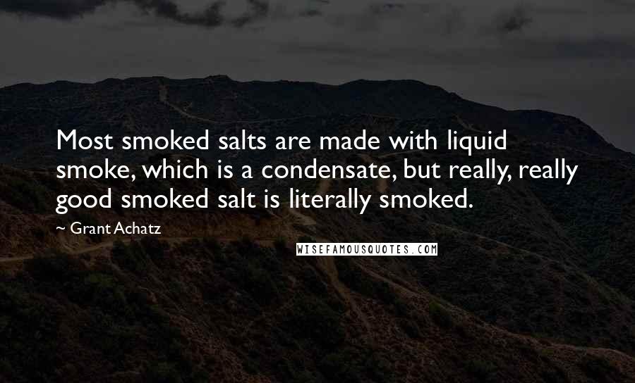 Grant Achatz Quotes: Most smoked salts are made with liquid smoke, which is a condensate, but really, really good smoked salt is literally smoked.