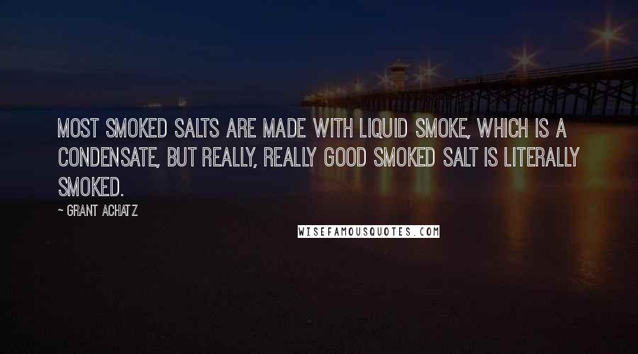Grant Achatz Quotes: Most smoked salts are made with liquid smoke, which is a condensate, but really, really good smoked salt is literally smoked.