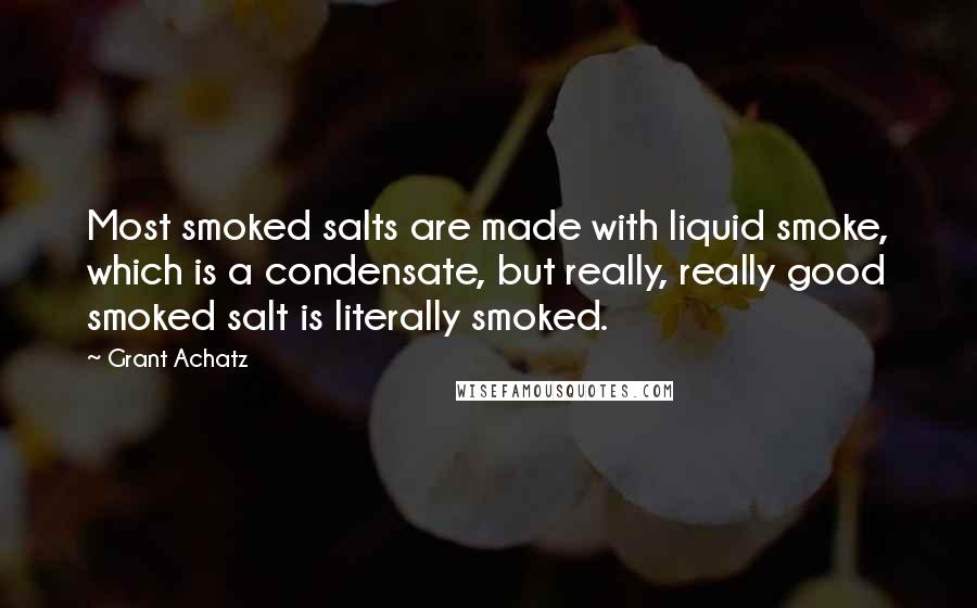 Grant Achatz Quotes: Most smoked salts are made with liquid smoke, which is a condensate, but really, really good smoked salt is literally smoked.