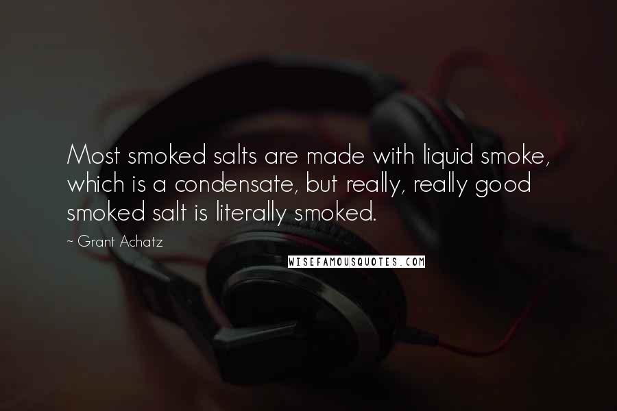 Grant Achatz Quotes: Most smoked salts are made with liquid smoke, which is a condensate, but really, really good smoked salt is literally smoked.