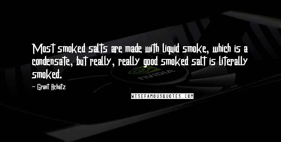 Grant Achatz Quotes: Most smoked salts are made with liquid smoke, which is a condensate, but really, really good smoked salt is literally smoked.