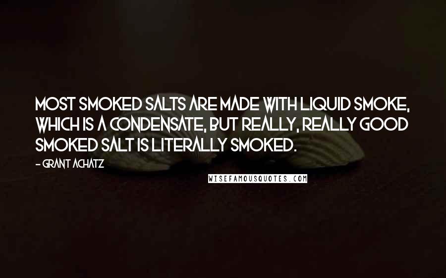 Grant Achatz Quotes: Most smoked salts are made with liquid smoke, which is a condensate, but really, really good smoked salt is literally smoked.
